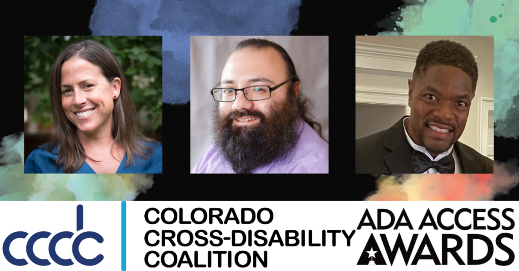 Headshots of the three ADA Access Award recipients: Meg Taylor, Andrew Montoya, and Shawn Davis, above the Colorado Cross Disability Coalition logo and the logo for the ADA Access Awards